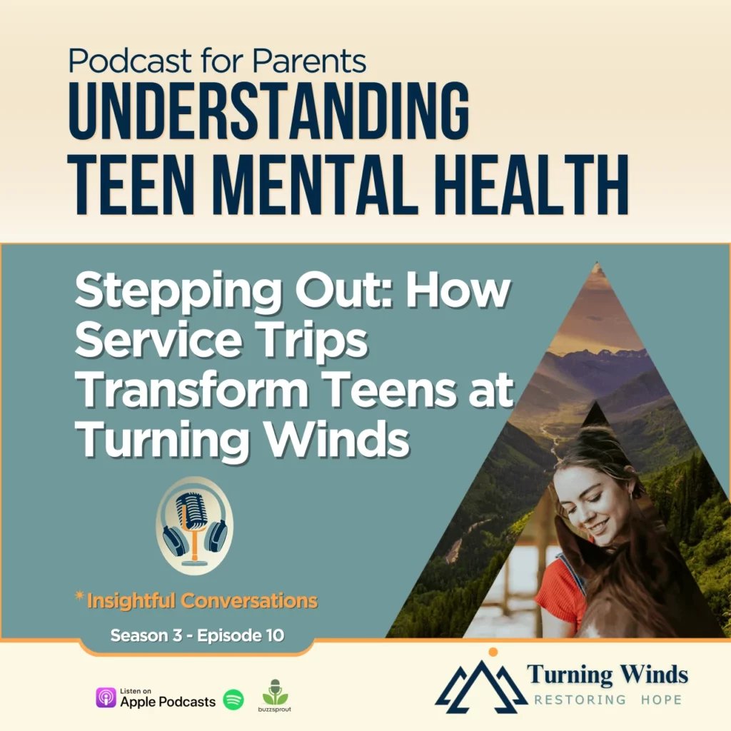 Understanding Teen Mental Health Season 3 Episode 10: Stepping Out: How Service Trips Transform Teens at Turning Winds